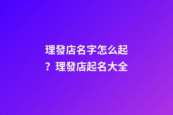 理發店名字怎么起？理發店起名大全